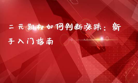 二元期权如何判断涨跌：新手入门指南_https://www.fsyjjx.cn_期货研报_第1张