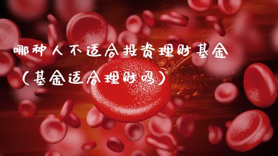 哪种人不适合投资理财基金（基金适合理财吗）_https://www.fsyjjx.cn_问财精选_第1张