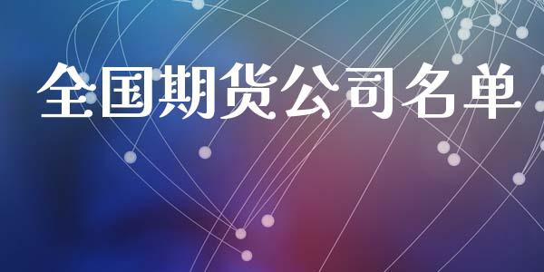 全国期货公司名单_https://www.fsyjjx.cn_期货资讯_第1张