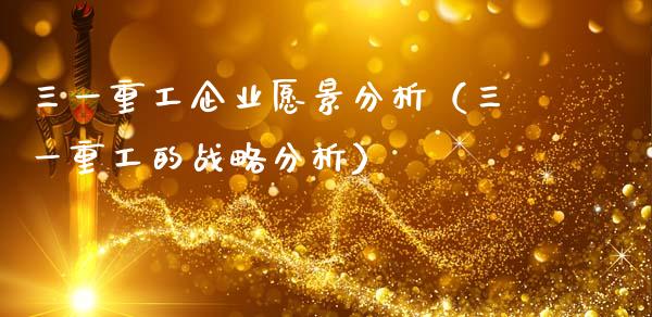 三一重工企业愿景分析（三一重工的战略分析）_https://www.fsyjjx.cn_股市分析_第1张