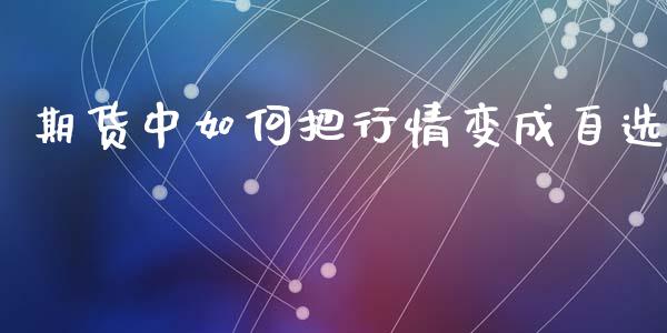 期货中如何把行情变成自选_https://www.fsyjjx.cn_期货资讯_第1张