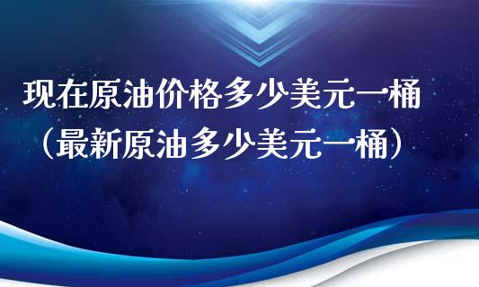 现在原油价格多少美元一桶（最新原油多少美元一桶）_https://www.fsyjjx.cn_期货在线_第1张