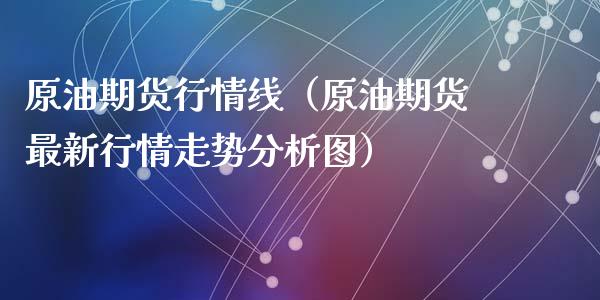 原油期货行情线（原油期货最新行情走势分析图）_https://www.fsyjjx.cn_期货研报_第1张