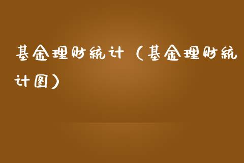 基金理财统计（基金理财统计图）_https://www.fsyjjx.cn_问财精选_第1张