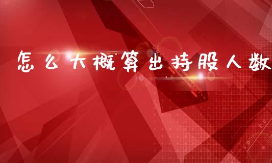 怎么大概算出持股人数_https://www.fsyjjx.cn_股指期货_第1张