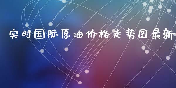 实时国际原油价格走势图最新_https://www.fsyjjx.cn_期货资讯_第1张