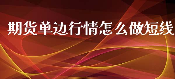 期货单边行情怎么做短线_https://www.fsyjjx.cn_期货研报_第1张