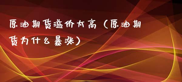 原油期货溢价太高（原油期货为什么暴涨）_https://www.fsyjjx.cn_期货研报_第1张