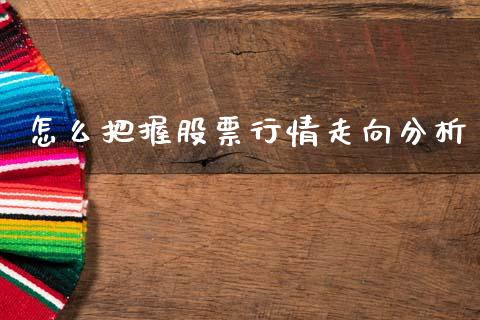 怎么把握股票行情走向分析_https://www.fsyjjx.cn_股票指导_第1张