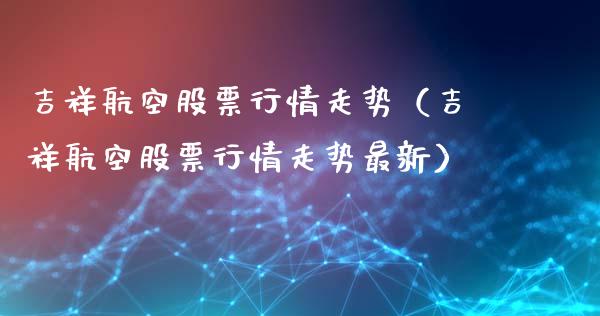 吉祥航空股票行情走势（吉祥航空股票行情走势最新）_https://www.fsyjjx.cn_股票指导_第1张