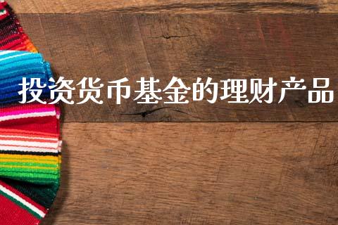 投资货币基金的理财产品_https://www.fsyjjx.cn_理财资讯_第1张