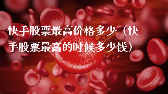 快手股票最高价格多少（快手股票最高的时候多少钱）_https://www.fsyjjx.cn_股票指导_第1张