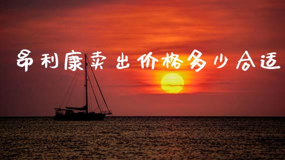 昂利康卖出价格多少合适_https://www.fsyjjx.cn_期货在线_第1张