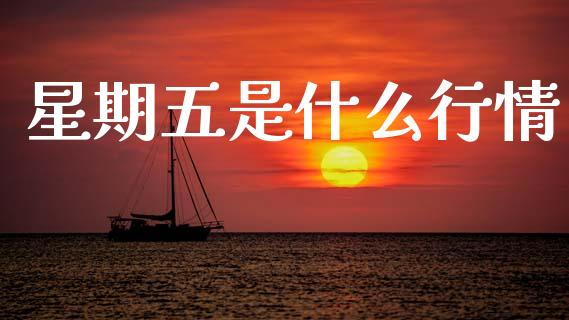星期五是什么行情_https://www.fsyjjx.cn_期货资讯_第1张
