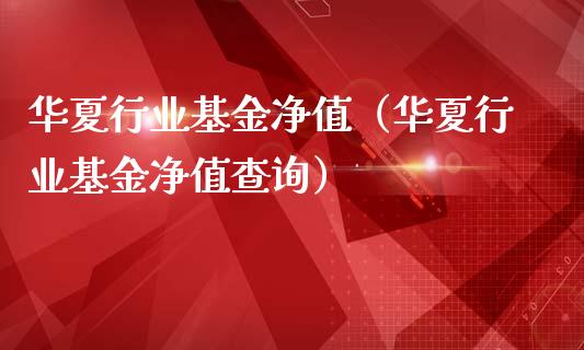 华夏行业基金净值（华夏行业基金净值查询）_https://www.fsyjjx.cn_理财资讯_第1张