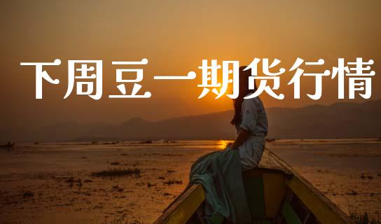 下周豆一期货行情_https://www.fsyjjx.cn_期货研报_第1张