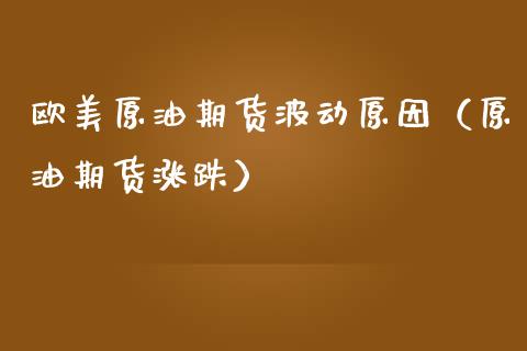 欧美原油期货波动原因（原油期货涨跌）_https://www.fsyjjx.cn_期货研报_第1张