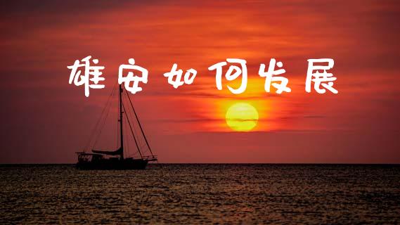 雄安如何发展_https://www.fsyjjx.cn_股票指导_第1张