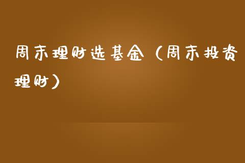 周末理财选基金（周末投资理财）_https://www.fsyjjx.cn_问财精选_第1张