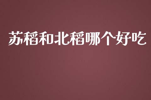 苏稻和北稻哪个好吃_https://www.fsyjjx.cn_理财资讯_第1张