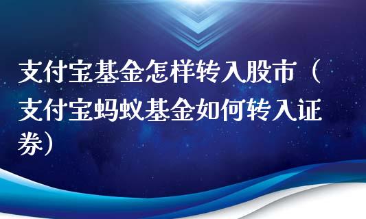 支付宝基金怎样转入股市（支付宝蚂蚁基金如何转入证券）_https://www.fsyjjx.cn_问财精选_第1张