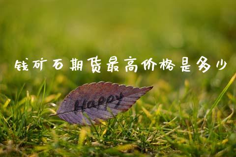 钱矿石期货最高价格是多少_https://www.fsyjjx.cn_问财精选_第1张