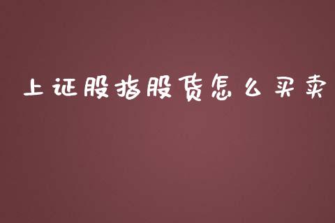 上证股指股货怎么买卖_https://www.fsyjjx.cn_股指期货_第1张