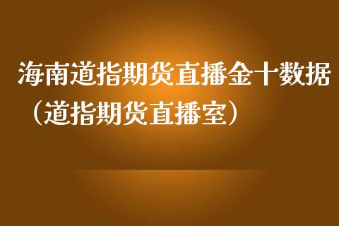 海南道指期货直播金十数据（道指期货直播室）_https://www.fsyjjx.cn_期货在线_第1张