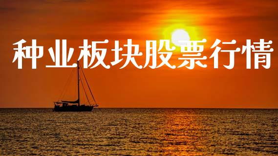 种业板块股票行情_https://www.fsyjjx.cn_股票指导_第1张