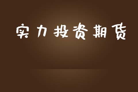 实力投资期货_https://www.fsyjjx.cn_期货资讯_第1张