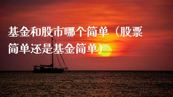 基金和股市哪个简单（股票简单还是基金简单）_https://www.fsyjjx.cn_问财精选_第1张