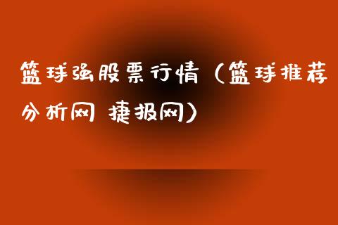 篮球强股票行情（篮球推荐分析网 捷报网）_https://www.fsyjjx.cn_股市分析_第1张