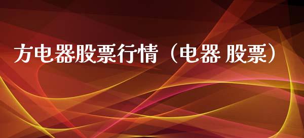 方电器股票行情（电器 股票）_https://www.fsyjjx.cn_股市分析_第1张