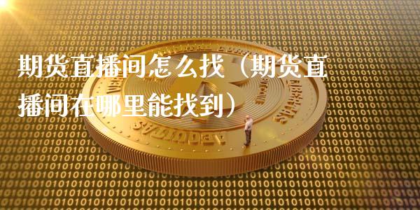 期货直播间怎么找（期货直播间在哪里能找到）_https://www.fsyjjx.cn_期货在线_第1张