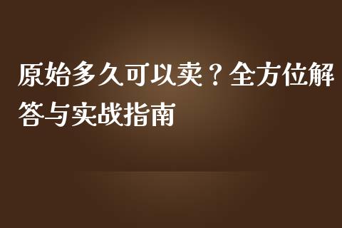 原始多久可以卖？全方位解答与实战指南_https://www.fsyjjx.cn_问财精选_第1张