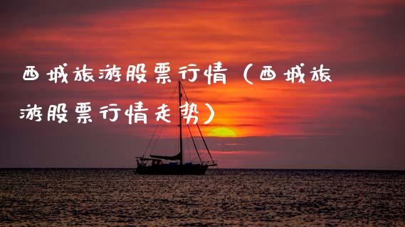 西城旅游股票行情（西城旅游股票行情走势）_https://www.fsyjjx.cn_股市分析_第1张