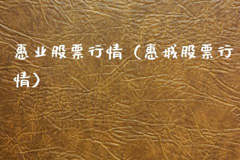惠业股票行情（惠城股票行情）_https://www.fsyjjx.cn_股市分析_第1张