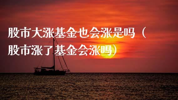 股市大涨基金也会涨是吗（股市涨了基金会涨吗）_https://www.fsyjjx.cn_问财精选_第1张