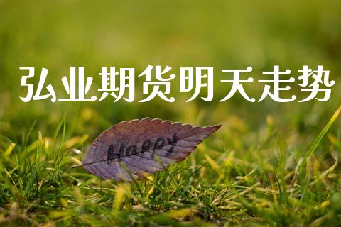 弘业期货明天走势_https://www.fsyjjx.cn_期货研报_第1张