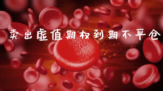 卖出虚值期权到期不平仓_https://www.fsyjjx.cn_期货资讯_第1张