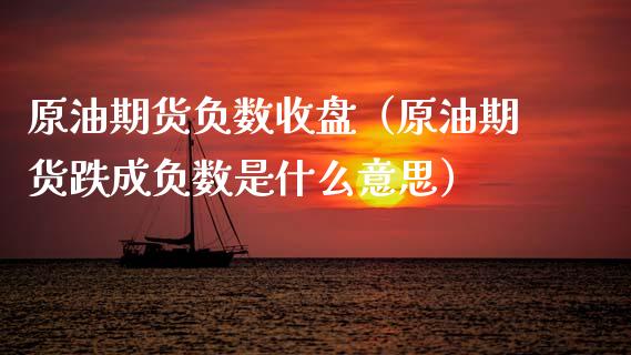 原油期货负数收盘（原油期货跌成负数是什么意思）_https://www.fsyjjx.cn_期货研报_第1张