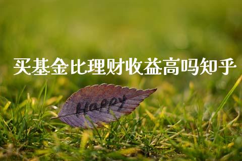 买基金比理财收益高吗知乎_https://www.fsyjjx.cn_问财精选_第1张