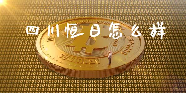 四川恒日怎么样_https://www.fsyjjx.cn_期货资讯_第1张