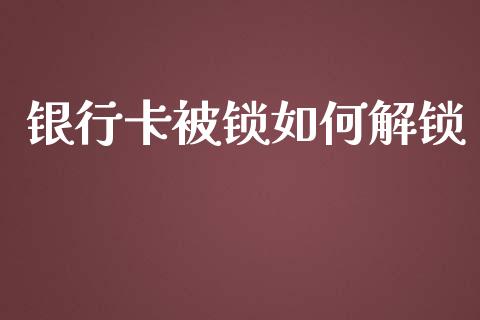 银行卡被锁如何解锁_https://www.fsyjjx.cn_理财资讯_第1张