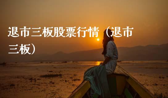退市三板股票行情（退市 三板）_https://www.fsyjjx.cn_股指期货_第1张
