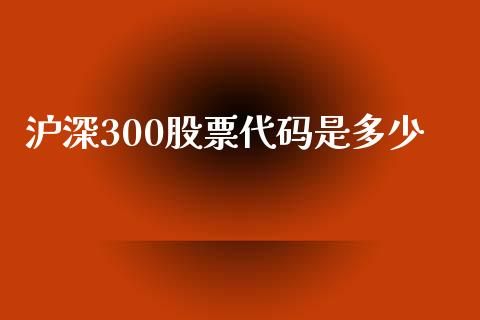 沪深300股票代码是多少_https://www.fsyjjx.cn_期货资讯_第1张