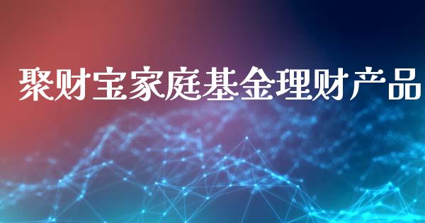 聚财宝家庭基金理财产品_https://www.fsyjjx.cn_理财资讯_第1张