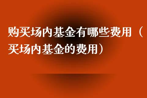 购买场内基金有哪些费用（买场内基金的费用）_https://www.fsyjjx.cn_问财精选_第1张