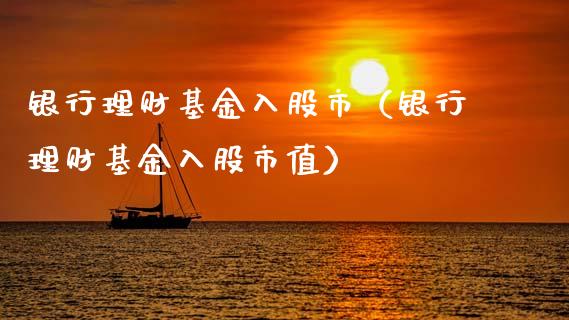 银行理财基金入股市（银行理财基金入股市值）_https://www.fsyjjx.cn_理财资讯_第1张