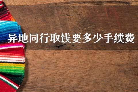 异地同行取钱要多少手续费_https://www.fsyjjx.cn_股票指导_第1张
